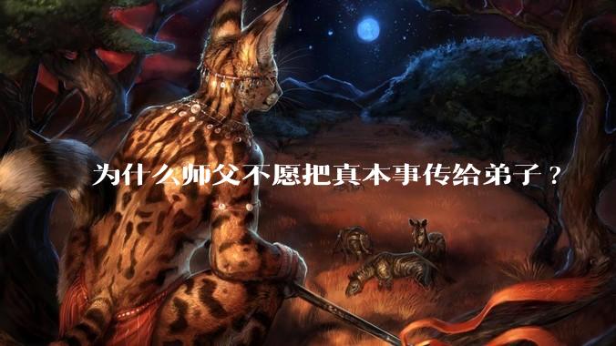 为什么师父不愿把真本事传给弟子?